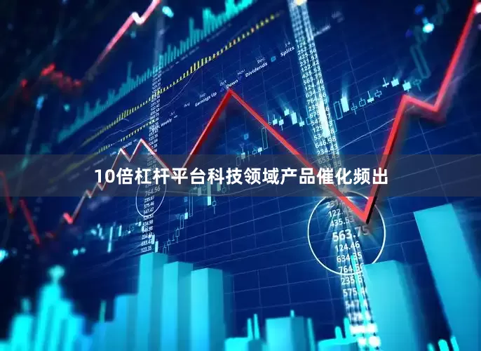 10倍杠杆平台科技领域产品催化频出