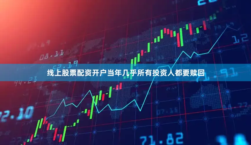 线上股票配资开户当年几乎所有投资人都要赎回