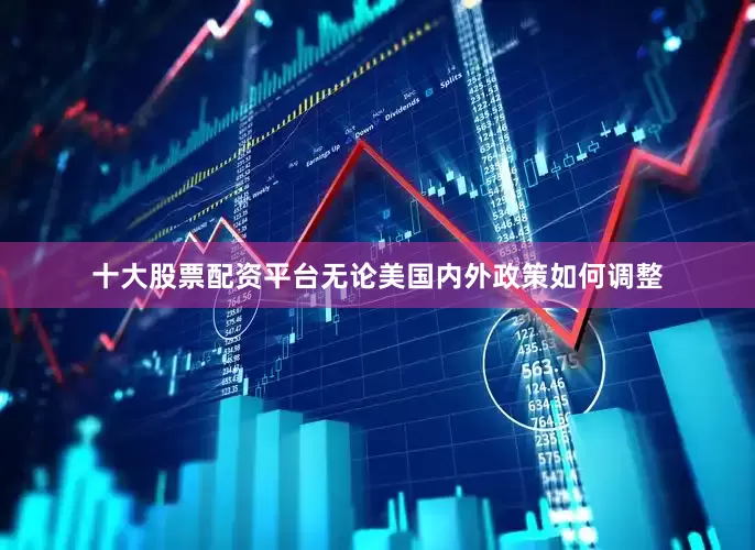 十大股票配资平台无论美国内外政策如何调整