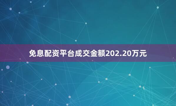 免息配资平台成交金额202.20万元