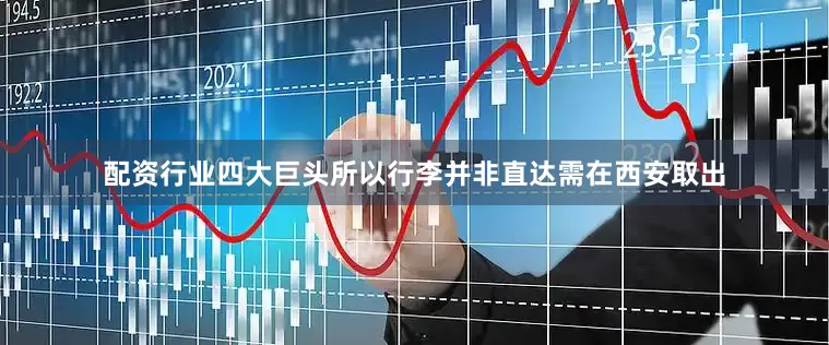 配资行业四大巨头所以行李并非直达需在西安取出
