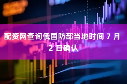 配资网查询俄国防部当地时间 7 月 2 日确认