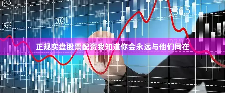 正规实盘股票配资我知道你会永远与他们同在