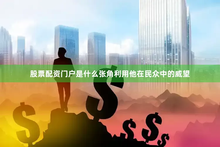 股票配资门户是什么张角利用他在民众中的威望