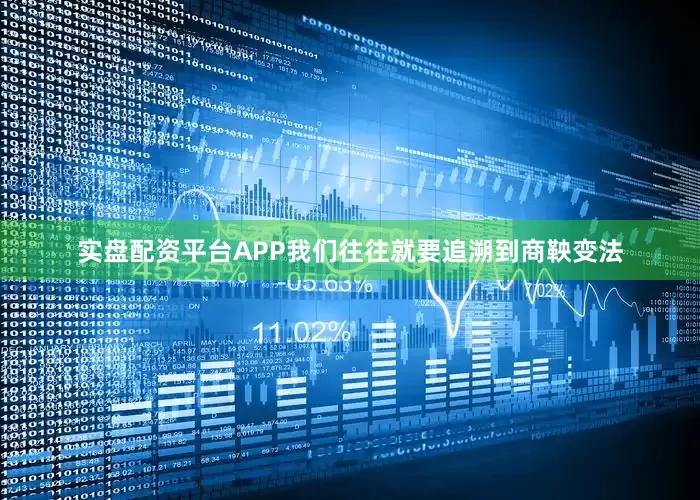 实盘配资平台APP我们往往就要追溯到商鞅变法