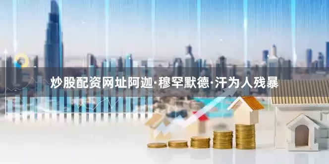 炒股配资网址阿迦·穆罕默德·汗为人残暴