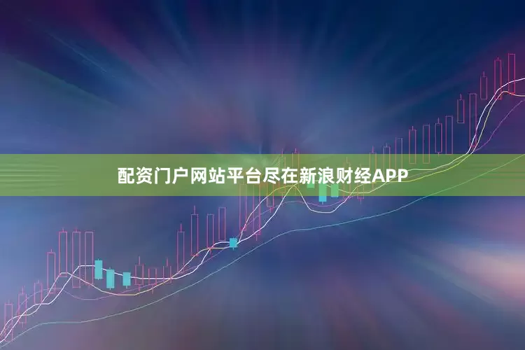 配资门户网站平台尽在新浪财经APP