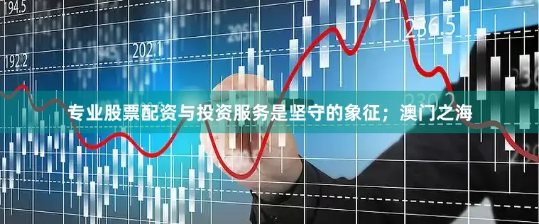 专业股票配资与投资服务是坚守的象征；澳门之海
