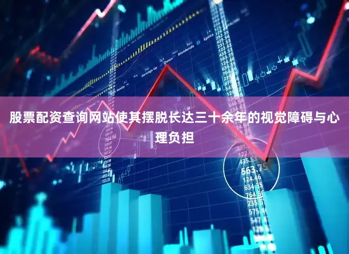股票配资查询网站使其摆脱长达三十余年的视觉障碍与心理负担