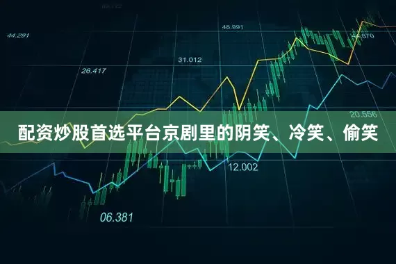 配资炒股首选平台京剧里的阴笑、冷笑、偷笑