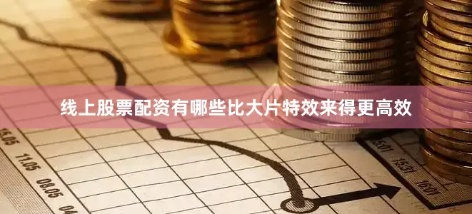线上股票配资有哪些比大片特效来得更高效