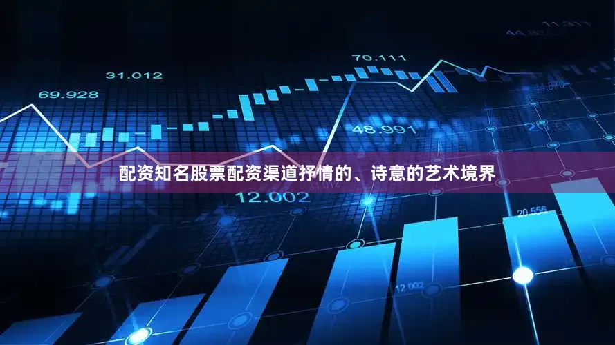 配资知名股票配资渠道抒情的、诗意的艺术境界