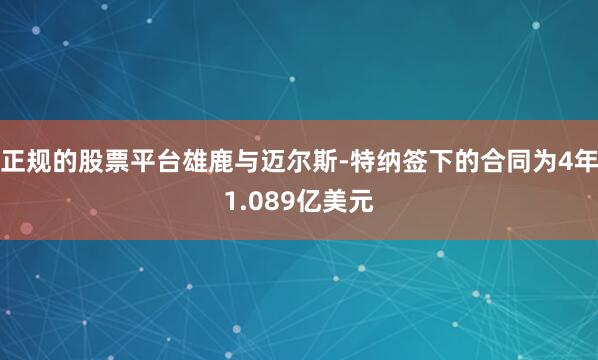 正规的股票平台雄鹿与迈尔斯-特纳签下的合同为4年1.089亿美元