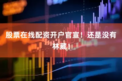 股票在线配资开户官宣！还是没有林葳！