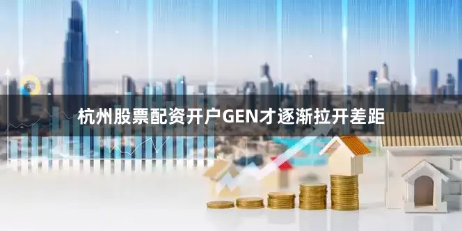杭州股票配资开户GEN才逐渐拉开差距