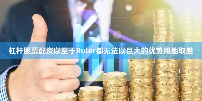 杠杆股票配资以至于Ruler都无法以巨大的优势用她取胜