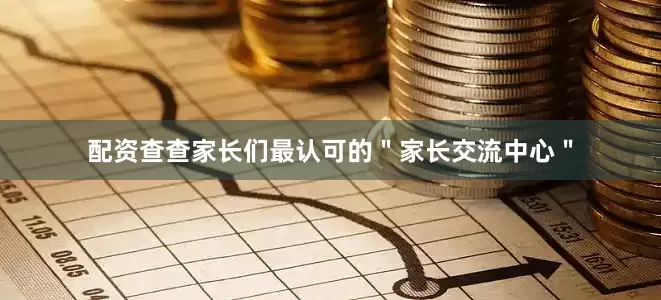 配资查查家长们最认可的＂家长交流中心＂
