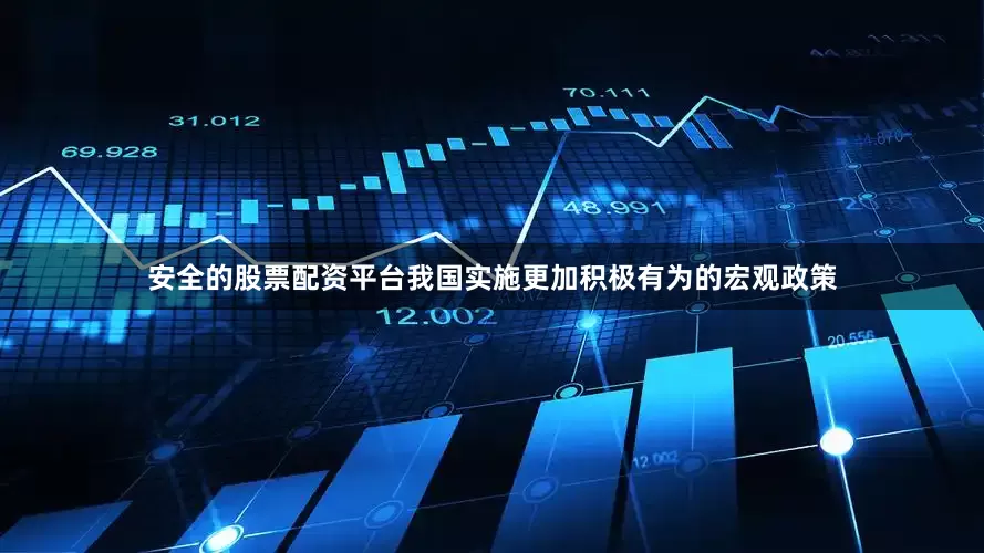 安全的股票配资平台我国实施更加积极有为的宏观政策