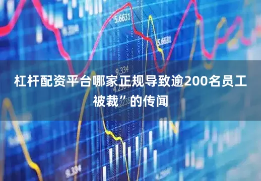 杠杆配资平台哪家正规导致逾200名员工被裁”的传闻