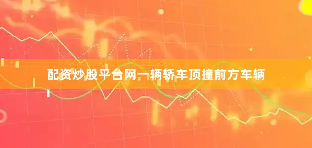 配资炒股平台网一辆轿车顶撞前方车辆