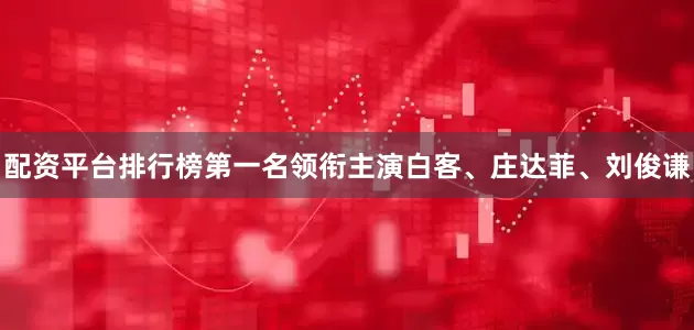 配资平台排行榜第一名领衔主演白客、庄达菲、刘俊谦