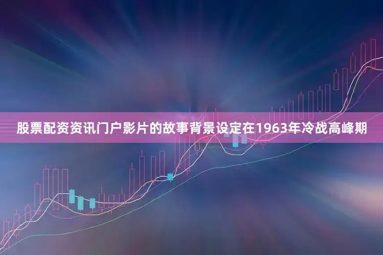 股票配资资讯门户影片的故事背景设定在1963年冷战高峰期