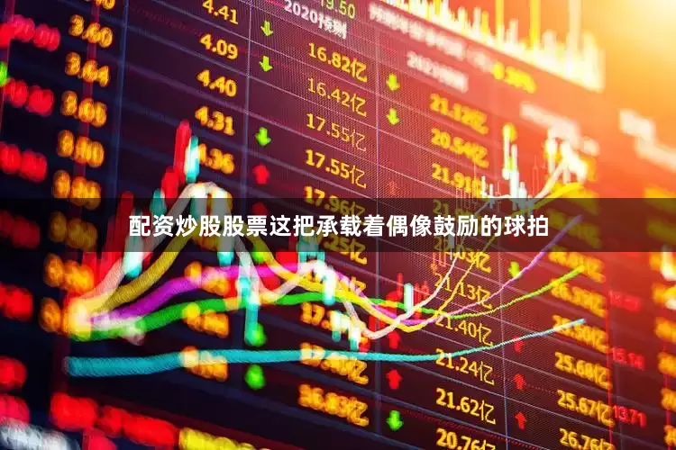配资炒股股票这把承载着偶像鼓励的球拍