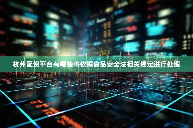 杭州配资平台有哪些将依据食品安全法相关规定进行处理