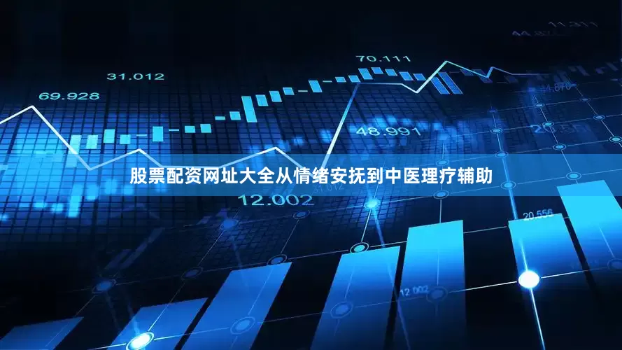 股票配资网址大全从情绪安抚到中医理疗辅助