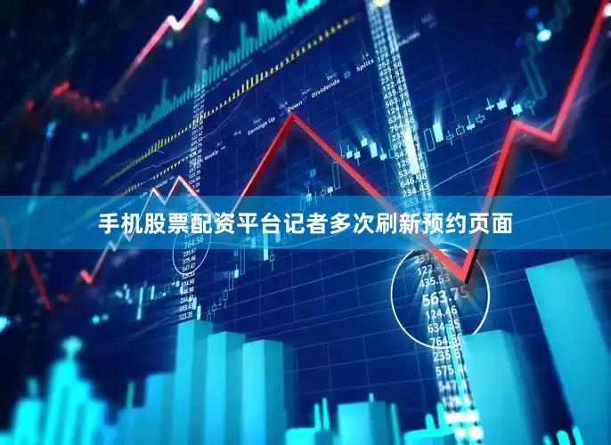 手机股票配资平台记者多次刷新预约页面