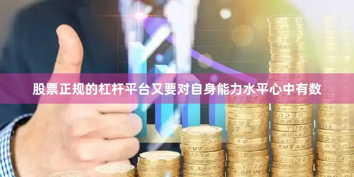 股票正规的杠杆平台又要对自身能力水平心中有数