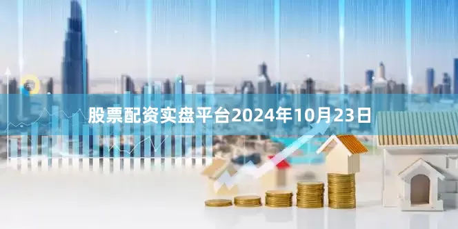 股票配资实盘平台　　2024年10月23日