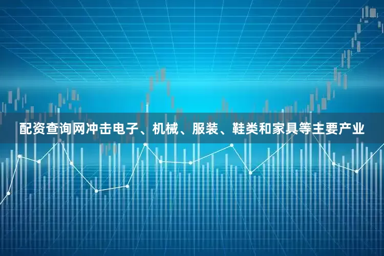 配资查询网冲击电子、机械、服装、鞋类和家具等主要产业
