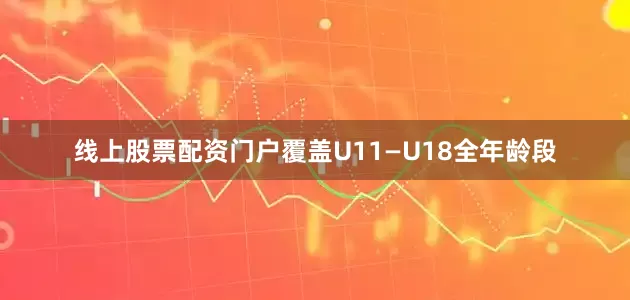 线上股票配资门户覆盖U11—U18全年龄段