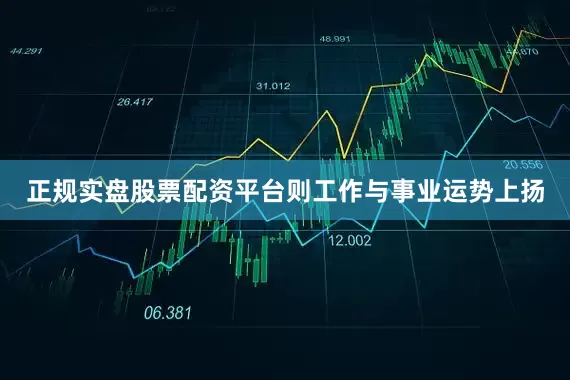 正规实盘股票配资平台则工作与事业运势上扬