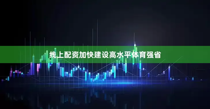 线上配资加快建设高水平体育强省