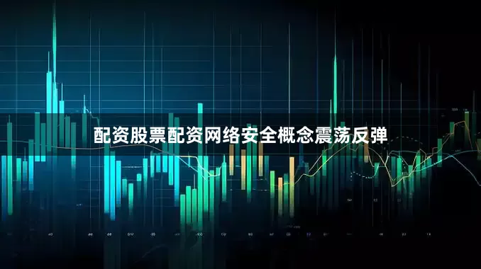 配资股票配资网络安全概念震荡反弹