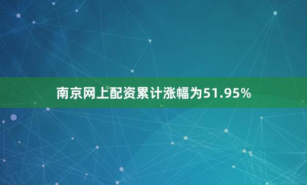 南京网上配资累计涨幅为51.95%