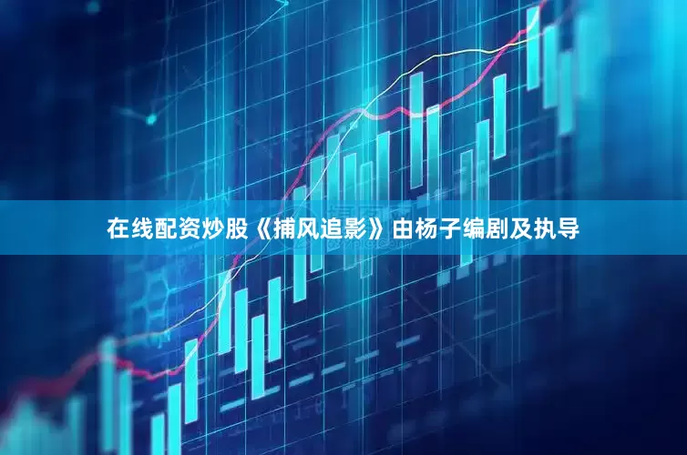 在线配资炒股《捕风追影》由杨子编剧及执导