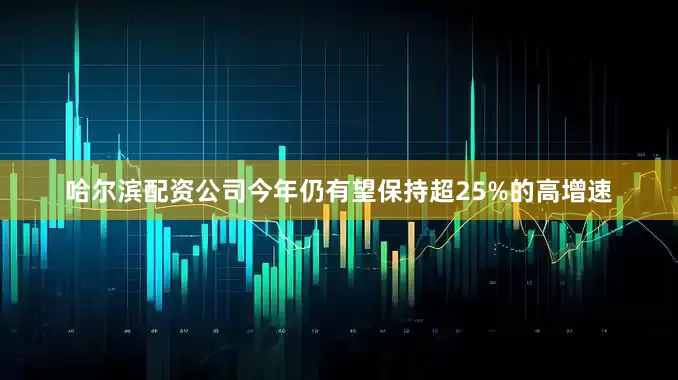 哈尔滨配资公司今年仍有望保持超25%的高增速