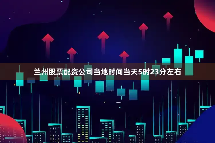 兰州股票配资公司当地时间当天5时23分左右