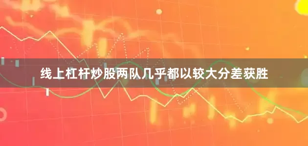 线上杠杆炒股两队几乎都以较大分差获胜